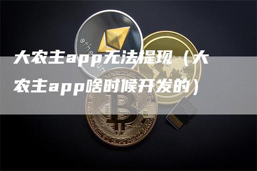 大农主app无法提现（大农主app啥时候开发的）