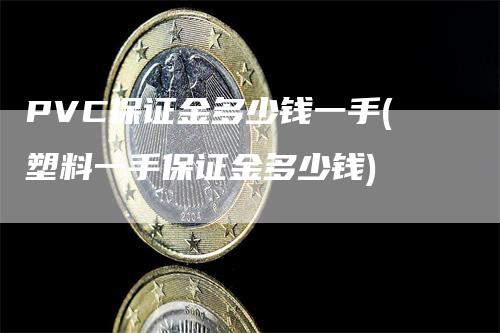 PVC保证金多少钱一手(塑料一手保证金多少钱)