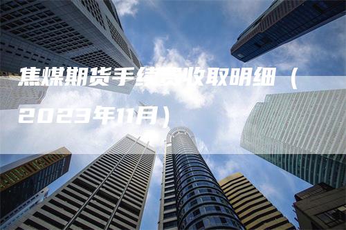 焦煤期货手续费收取明细（2023年11月）