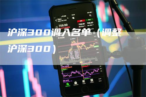 沪深300调入名单（调整沪深300）