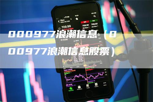 000977浪潮信息（000977浪潮信息股票）