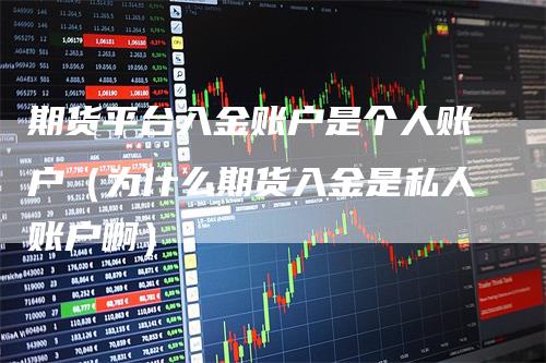 期货平台入金账户是个人账户（为什么期货入金是私人账户啊）