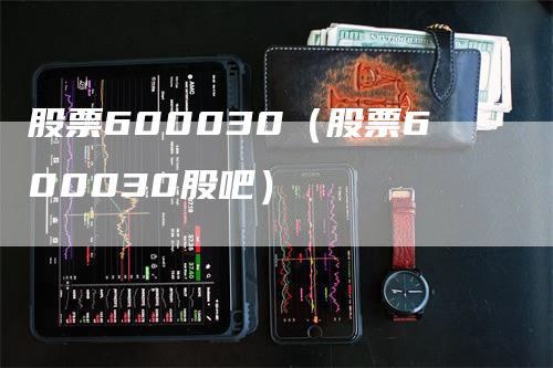 股票600030（股票600030股吧）