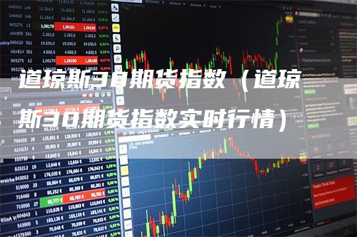 道琼斯30期货指数（道琼斯30期货指数实时行情）