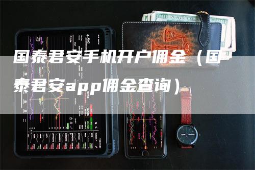 国泰君安手机开户佣金（国泰君安app佣金查询）