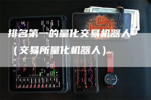 排名第一的量化交易机器人（交易所量化机器人）