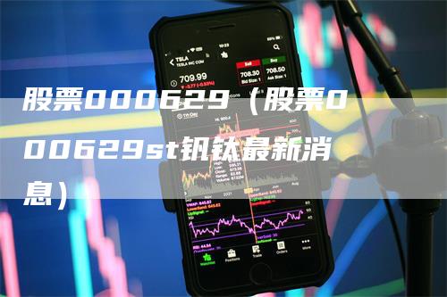 股票000629（股票000629st钒钛最新消息）