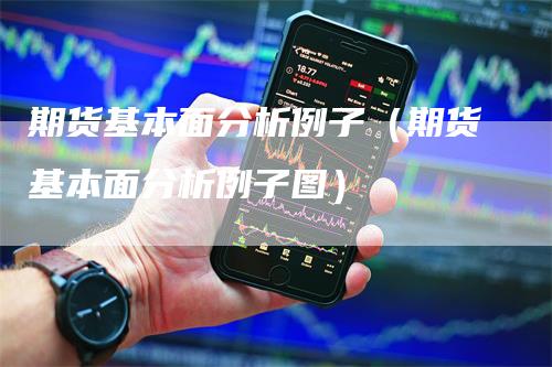 期货基本面分析例子（期货基本面分析例子图）