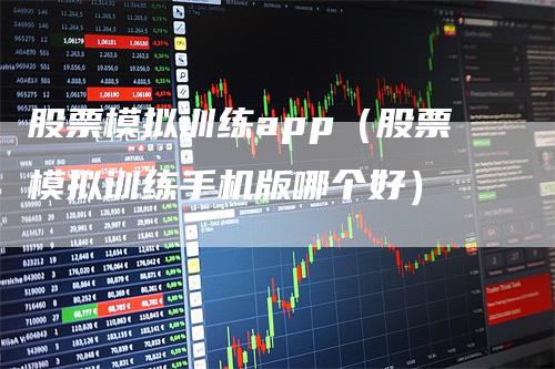 股票模拟训练app（股票模拟训练手机版哪个好）