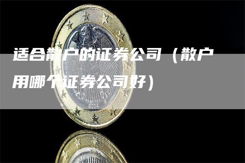 适合散户的证券公司（散户用哪个证券公司好）