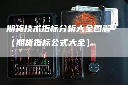 期货技术指标分析大全图解（期货指标公式大全）