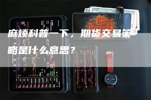 麻烦科普一下，期货交易策略是什么意思？