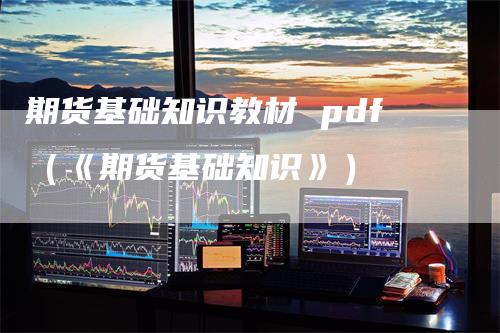 期货基础知识教材 pdf（《期货基础知识》）