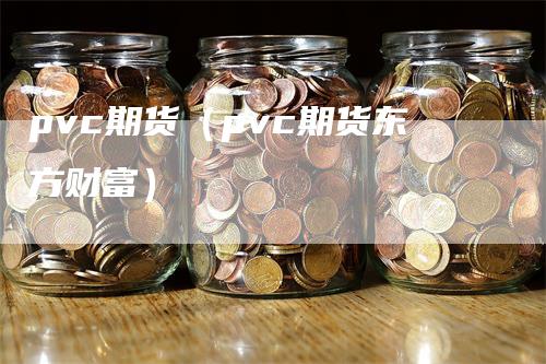 pvc期货（pvc期货东方财富）