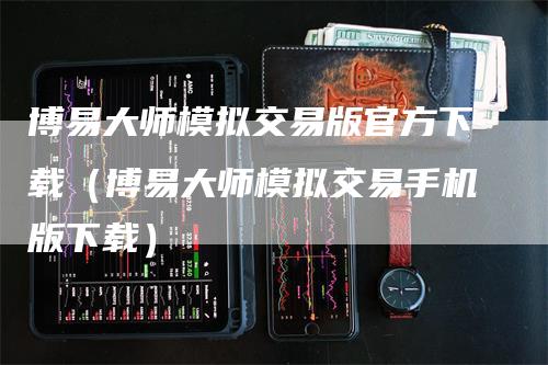 博易大师模拟交易版官方下载（博易大师模拟交易手机版下载）