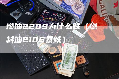 燃油2209为什么跌（燃料油2105暴跌）