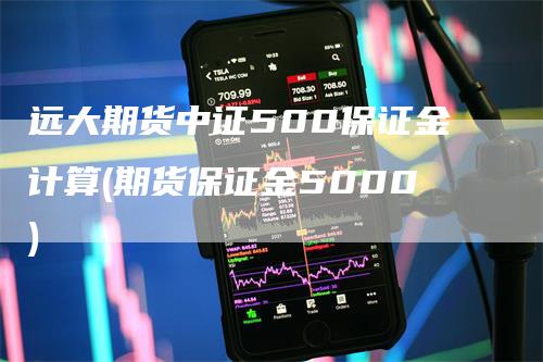 远大期货中证500保证金计算(期货保证金5000)