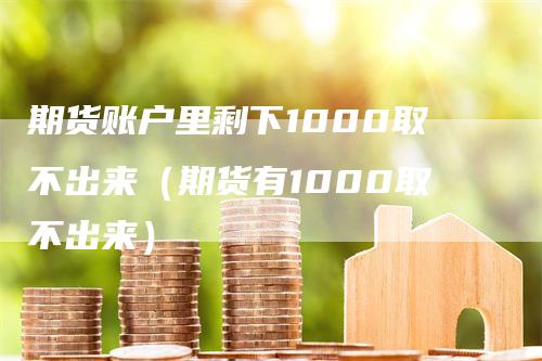 期货账户里剩下1000取不出来（期货有1000取不出来）