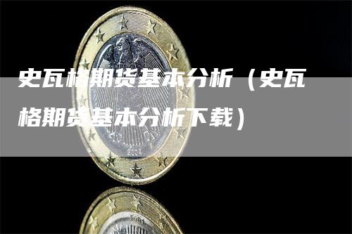 史瓦格期货基本分析（史瓦格期货基本分析下载）