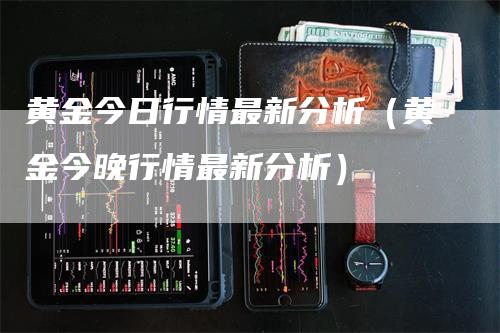 黄金今日行情最新分析（黄金今晚行情最新分析）