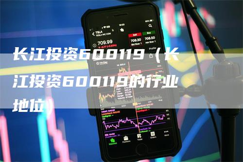 长江投资600119（长江投资600119的行业地位）