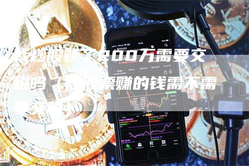 我炒股赚了200万需要交税吗（炒股票赚的钱需不需要交税）