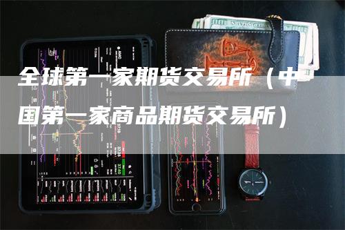 全球第一家期货交易所（中国第一家商品期货交易所）